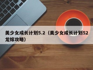 美少女成长计划5.2（美少女成长计划52龙嫁攻略）