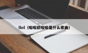 llol（啦啦欧啦啦是什么歌曲）