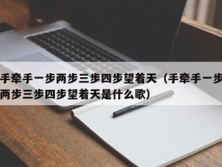 手牵手一步两步三步四步望着天（手牵手一步两步三步四步望着天是什么歌）