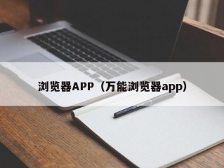 浏览器APP（万能浏览器app）