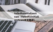 failedtoinitializesteam（failedtoinitializesteam中文翻译）