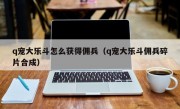 q宠大乐斗怎么获得佣兵（q宠大乐斗佣兵碎片合成）