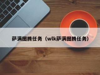 萨满图腾任务（wlk萨满图腾任务）