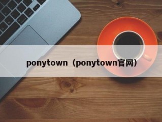 ponytown（ponytown官网）