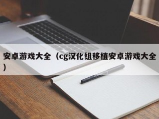 安卓游戏大全（cg汉化组移植安卓游戏大全）