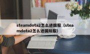 steamdota2怎么进国服（steamdota2怎么进国际服）