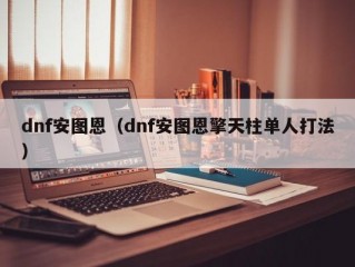 dnf安图恩（dnf安图恩擎天柱单人打法）