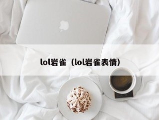 lol岩雀（lol岩雀表情）