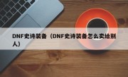 DNF史诗装备（DNF史诗装备怎么卖给别人）