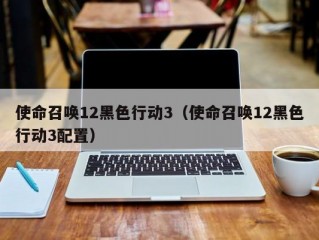 使命召唤12黑色行动3（使命召唤12黑色行动3配置）