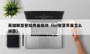 英雄联盟登陆界面修改（lol登录页面怎么调整）