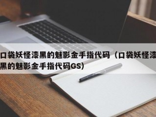 口袋妖怪漆黑的魅影金手指代码（口袋妖怪漆黑的魅影金手指代码GS）