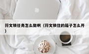 符文锁任务怎么做啊（符文锁住的箱子怎么开）