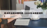 亚洲杯女排决赛时间（2020年女排亚洲杯）