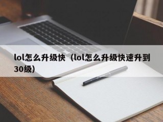 lol怎么升级快（lol怎么升级快速升到30级）