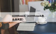 4399touch（4399touch怎么分大区）