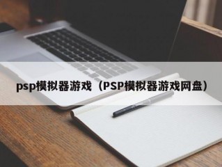 psp模拟器游戏（PSP模拟器游戏网盘）