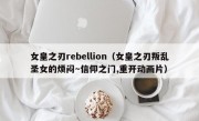 女皇之刃rebellion（女皇之刃叛乱圣女的烦闷～信仰之门,重开动画片）