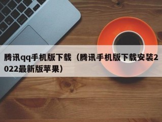 腾讯qq手机版下载（腾讯手机版下载安装2022最新版苹果）