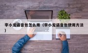 李小龙语音包怎么用（李小龙语音包使用方法）