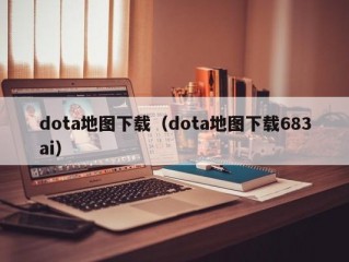 dota地图下载（dota地图下载683ai）