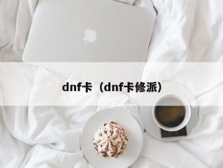 dnf卡（dnf卡修派）