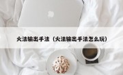 火法输出手法（火法输出手法怎么玩）