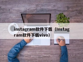 instagram软件下载（Instagram软件下载vivo）