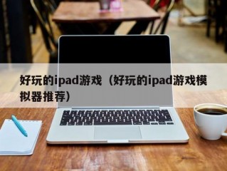 好玩的ipad游戏（好玩的ipad游戏模拟器推荐）