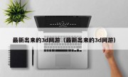 最新出来的3d网游（最新出来的3d网游）