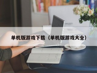 单机版游戏下载（单机版游戏大全）