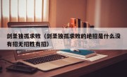 剑圣独孤求败（剑圣独孤求败的绝招是什么没有招无招胜有招）