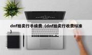 dnf拍卖行手续费（dnf拍卖行收费标准）