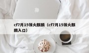 cf7月15领火麒麟（cf7月15领火麒麟入口）