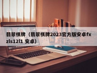 翡翠棋牌（翡翠棋牌2023官方版安卓fxzls12l1 安卓）