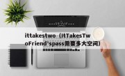 ittakestwo（ItTakesTwoFriend'spass需要多大空间）