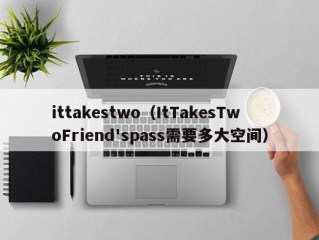 ittakestwo（ItTakesTwoFriend'spass需要多大空间）