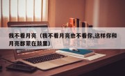 我不看月亮（我不看月亮也不看你,这样你和月亮都蒙在鼓里）