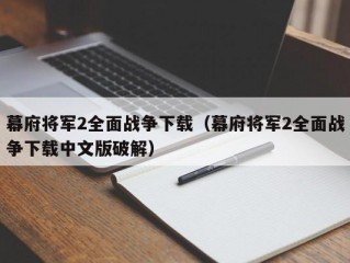 幕府将军2全面战争下载（幕府将军2全面战争下载中文版破解）