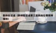 新绿色征途（新绿色征途第三届新段位赛视频播放）