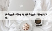 传奇合击sf发布网（传奇合击sf发布网下载）