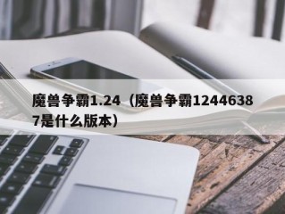 魔兽争霸1.24（魔兽争霸12446387是什么版本）