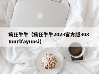 疯狂牛牛（疯狂牛牛2023官方版308 Inurlfayunsi）