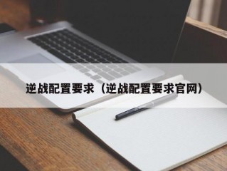 逆战配置要求（逆战配置要求官网）