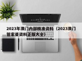 2023年澳门内部精准资料（2023澳门管家婆资料正版大全）