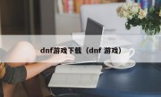 dnf游戏下载（dnf 游戏）