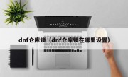 dnf仓库锁（dnf仓库锁在哪里设置）