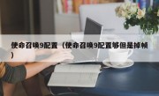 使命召唤9配置（使命召唤9配置够但是掉帧）