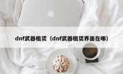 dnf武器租赁（dnf武器租赁界面在哪）