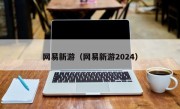 网易新游（网易新游2024）